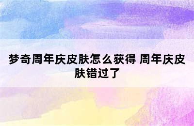 梦奇周年庆皮肤怎么获得 周年庆皮肤错过了